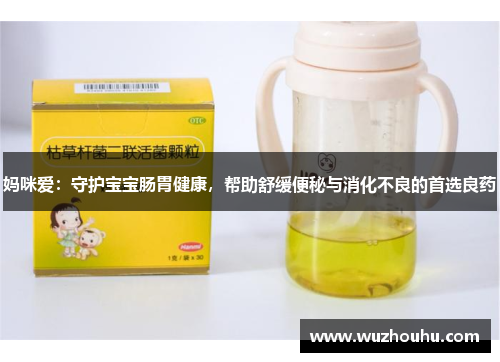 妈咪爱：守护宝宝肠胃健康，帮助舒缓便秘与消化不良的首选良药